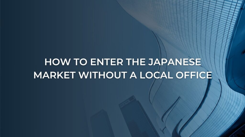 How to Enter the Japanese Market Without a Local Office